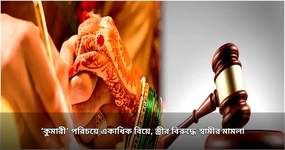 ‘অবিবাহিতা’ পরিচয়ে একাধিক বিয়ে, স্ত্রীর বিরুদ্ধে স্বামীর মামলা