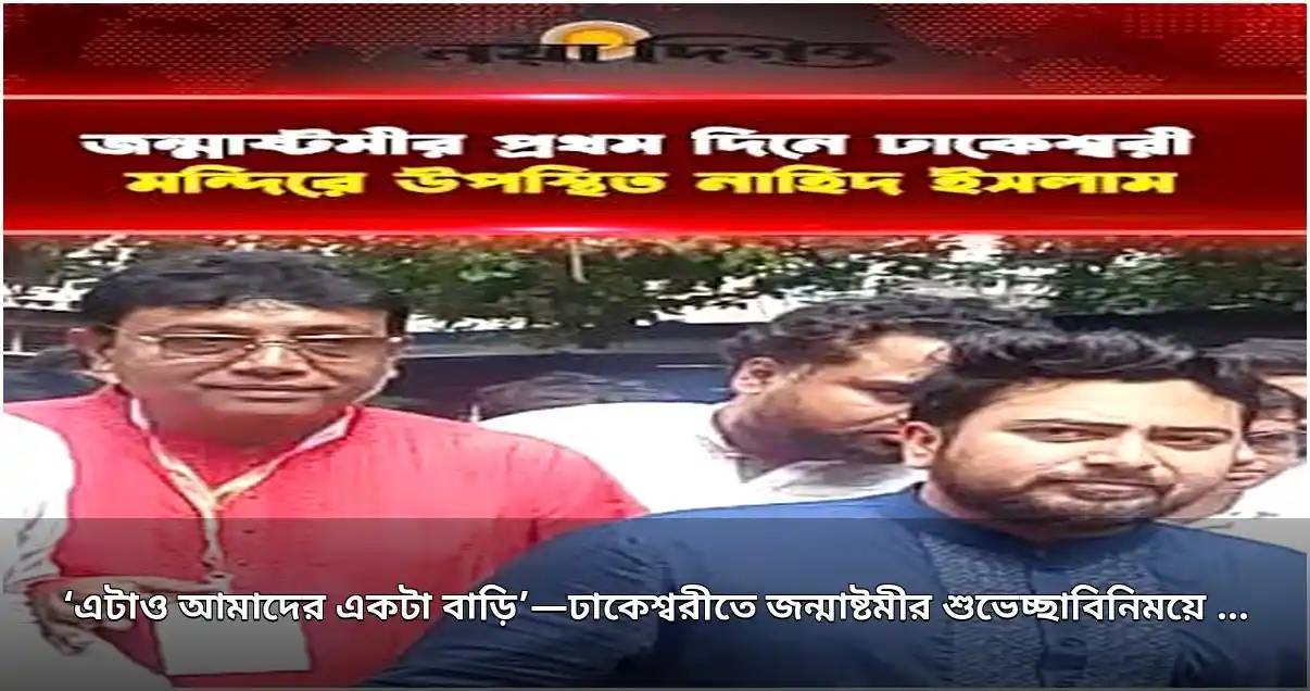 ঢাকেশ্বরী মন্দিরে জন্মাষ্টমীর শুভেচ্ছা বিনিময়, বিচারব্যবস্থা নিয়ে নাহিদের মন্তব্য