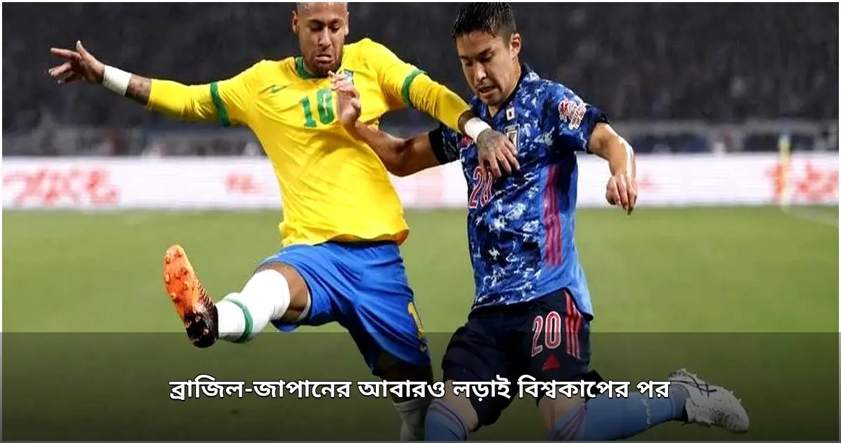 বিশ্বকাপের পর আবারও মুখোমুখি ব্রাজিল-জাপান