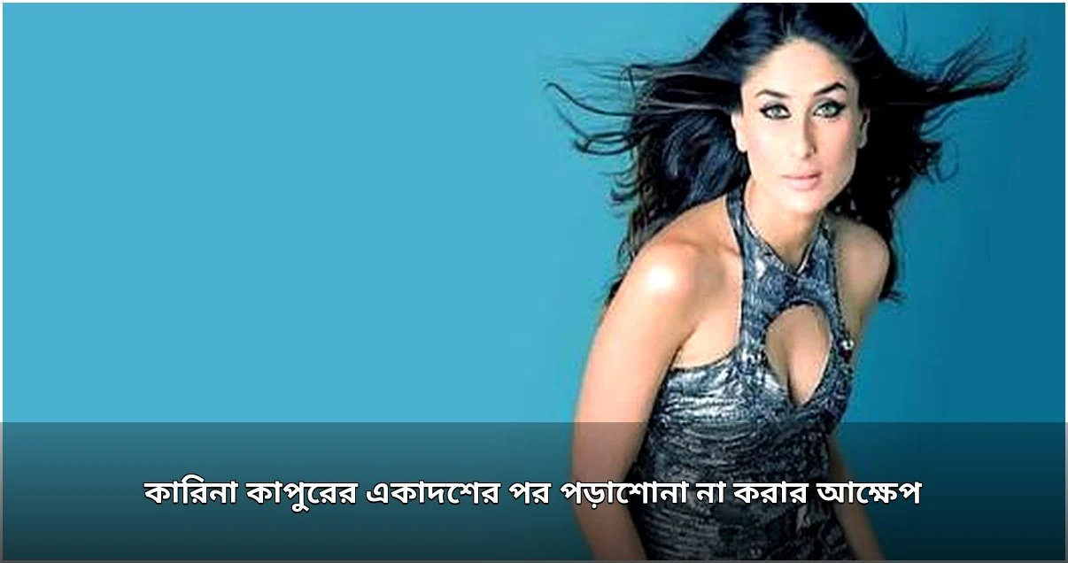 একাদশ শ্রেণিতে পড়াশোনা ছাড়ার আক্ষেপে কারিনা কাপুর
