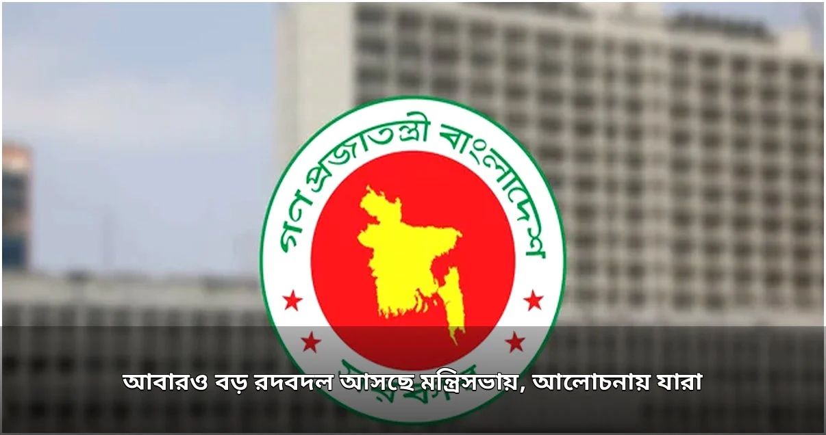 মন্ত্রিসভায় আসছে বড় রদবদল, আলোচনায় একাধিক নাম