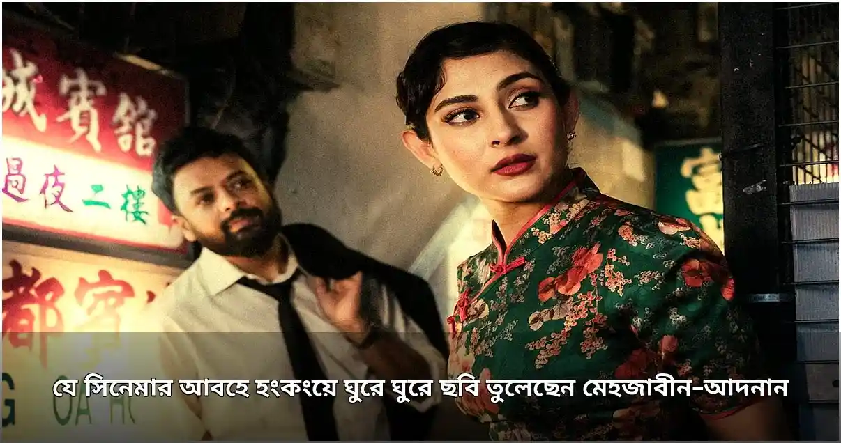 মেহজাবীন-আদনানের হংকং সফর: ‘ইন দ্য মুড ফর লাভ’ সিনেমার আবহে ছবি প্রকাশ