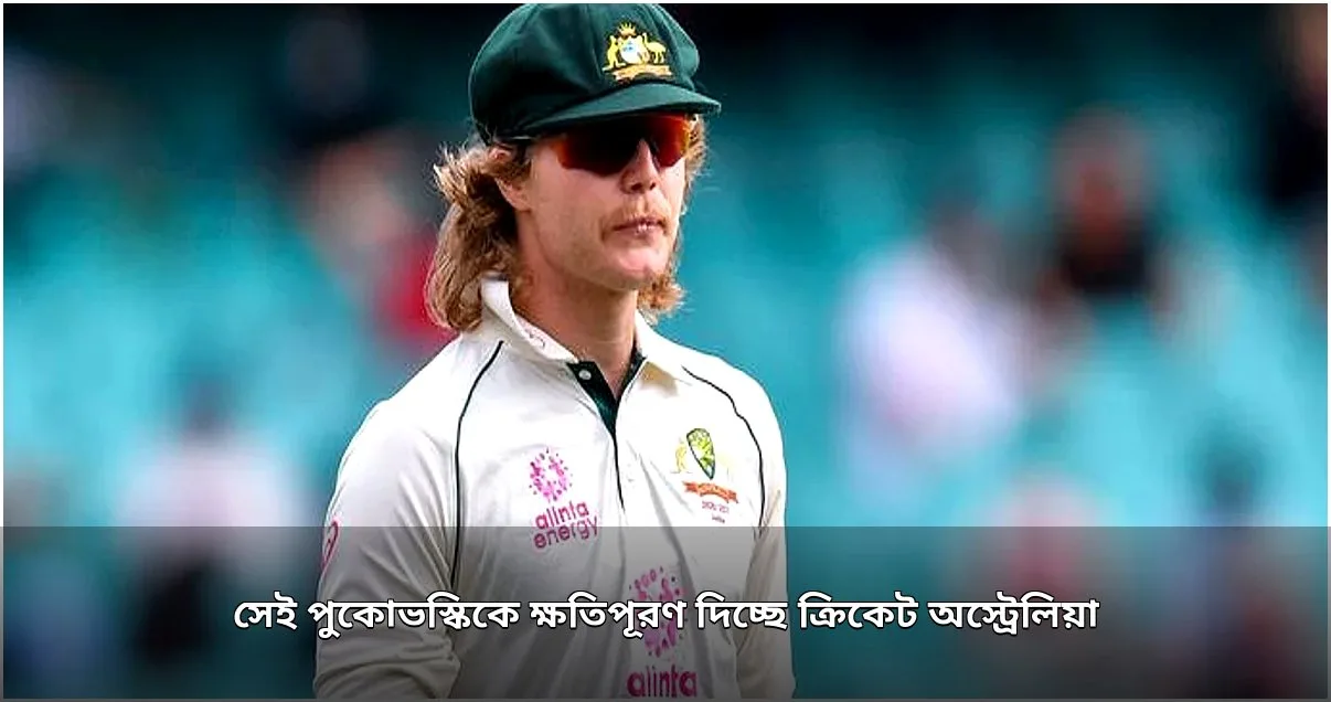 পুকোভস্কিকে আর্থিক ক্ষতিপূরণ দিচ্ছে ক্রিকেট অস্ট্রেলিয়া