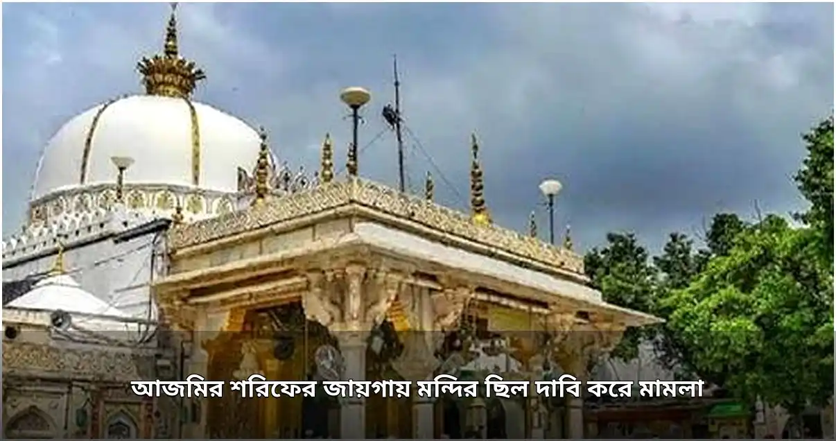 আজমির শরিফ দরগাহ নিয়ে নতুন বিতর্ক: মন্দিরের দাবিতে মামলা, জরিপের নির্দেশ