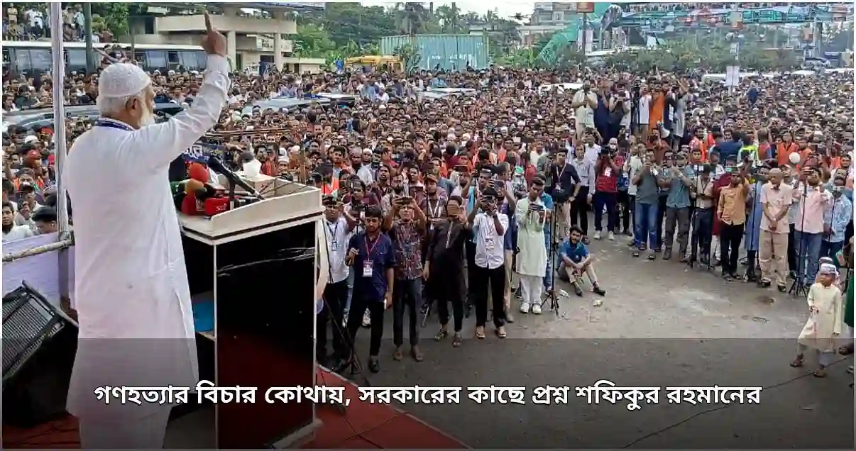 ১১ দলীয় ঐক্যের লংমার্চে গণহত্যা বিচারের দাবি, সরকারের প্রতি শফিকুর রহমানের প্রশ্ন ১১ দলীয় ঐক্যের লংমার্চে গণহত্যা বিচারের দাবি, সরকারের প্রতি শফিকুর রহমানের প্রশ্ন