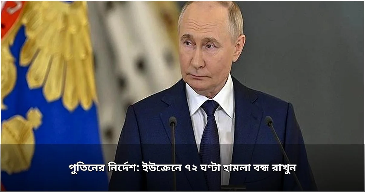 কিয়েভে ৭২ ঘণ্টা হামলা বন্ধের পুতিনের নির্দেশ কিয়েভে ৭২ ঘণ্টা হামলা বন্ধের পুতিনের নির্দেশ