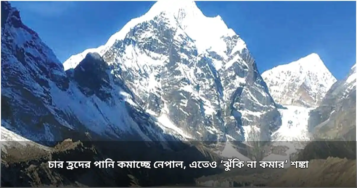 নেপালের চার হিমবাহ হ্রদের পানি কমানোর উদ্যোগে বিজ্ঞানীদের উদ্বেগ