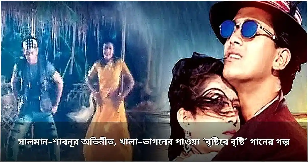 সালমান-শাবনূর অভিনীত 'বৃষ্টিরে বৃষ্টি' গানের নেপথ্য গল্প