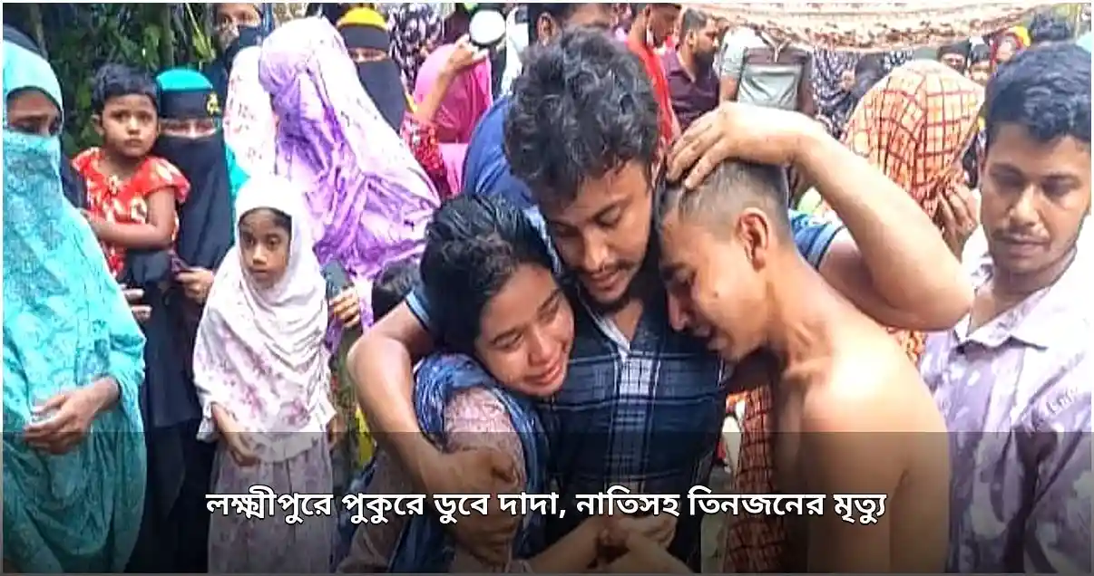 লক্ষ্মীপুরে পুকুরে ডুবে দাদা ও দুই নাতি-নাতনির করুণ মৃত্যু