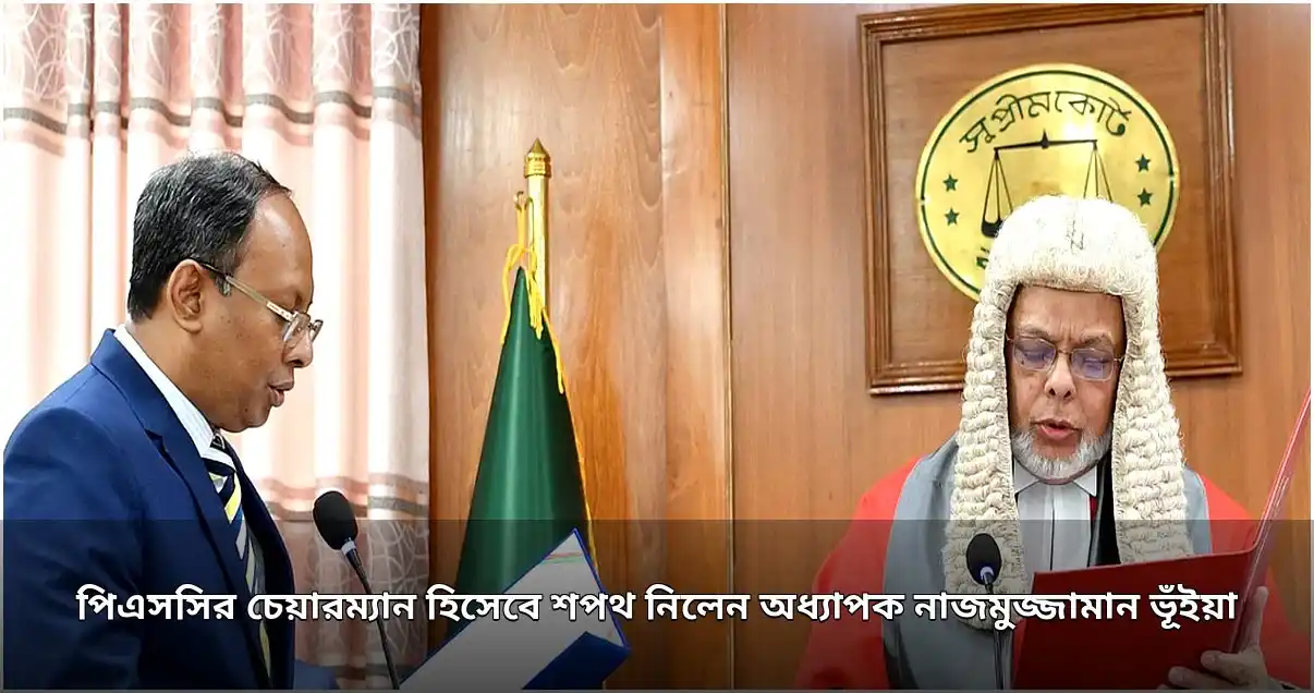 পিএসসির চেয়ারম্যান হিসেবে শপথ নিলেন অধ্যাপক নাজমুজ্জামান ভূঁইয়া