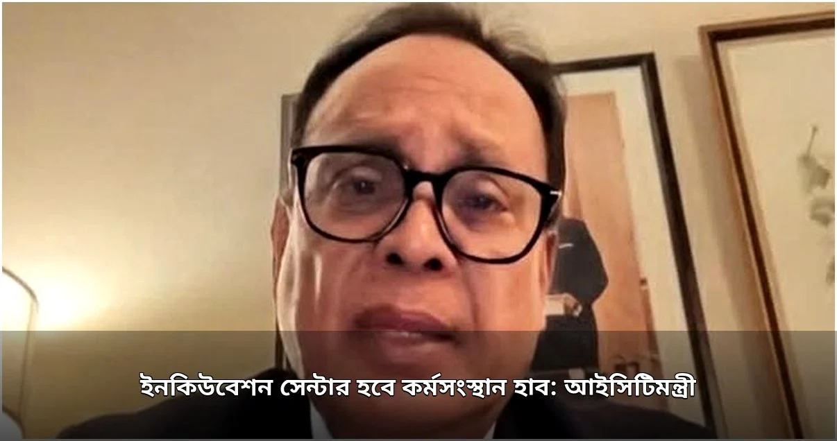 আইসিটিমন্ত্রী: ইনকিউবেশন সেন্টার হবে কর্মসংস্থান ও উদ্ভাবনের কেন্দ্র