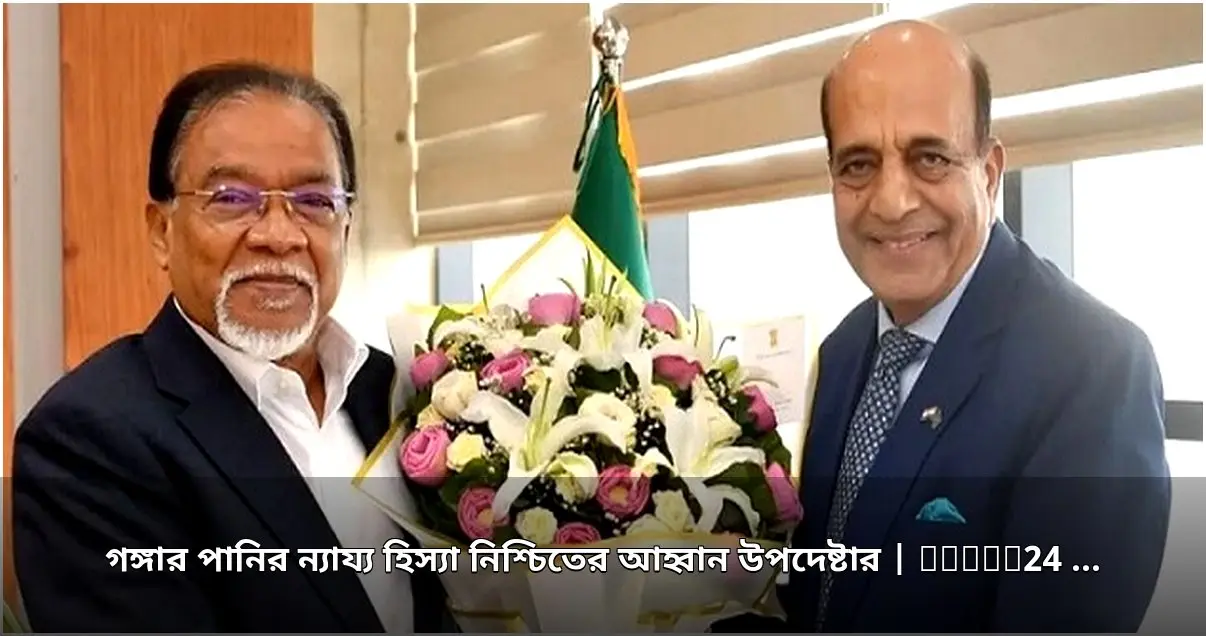 গঙ্গার পানির ন্যায্য হিস্যা নিশ্চিতের আহ্বান উপদেষ্টার