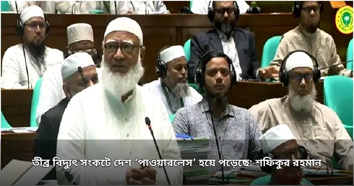 তীব্র বিদ্যুৎ সংকটে দেশ ‘পাওয়ারলেস’: জাতীয় সংসদে বিরোধীদলীয় নেতা