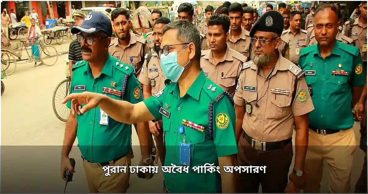 পুরান ঢাকায় অবৈধ পার্কিং ও স্থাপনা উচ্ছেদ অভিযান