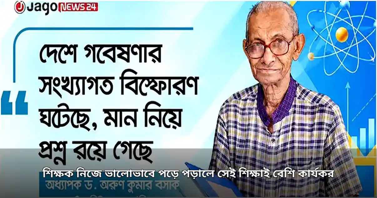 শিক্ষক নিজে ভালোভাবে প্রস্তুতি নিলে পাঠদান কার্যকর হয়: অধ্যাপক অরুণ কুমার বসাক