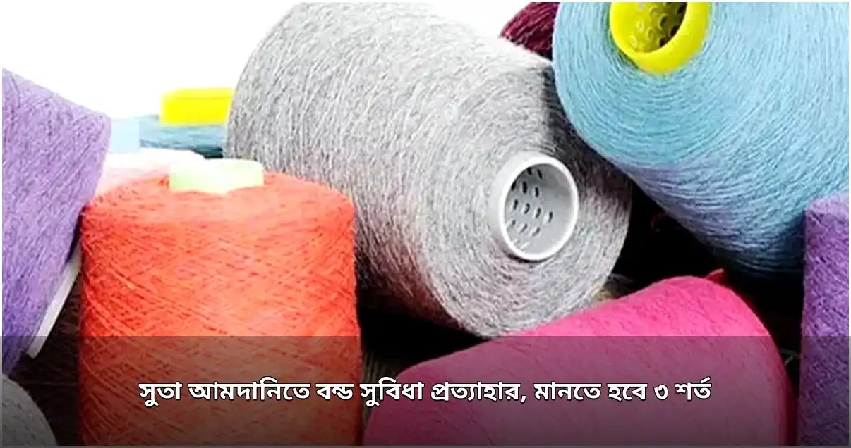 সুতা আমদানিতে বন্ড সুবিধা বাতিল, নতুন ৩ শর্ত কার্যকর