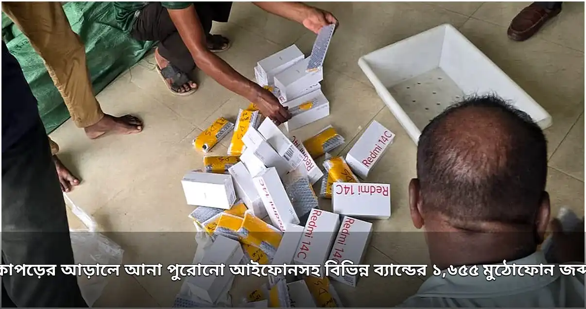 কাপড়ের আড়ালে ১,৬৫৫ মুঠোফোন জব্দ, মূল্য পাঁচ কোটি টাকা