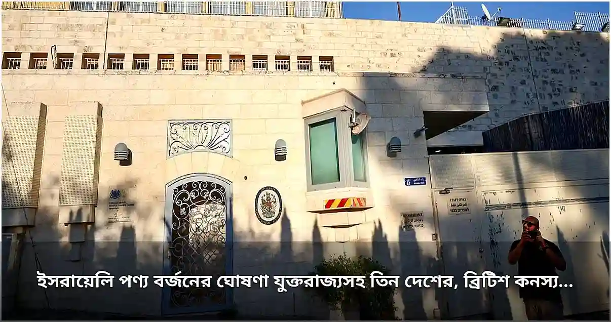 ইসরায়েলি পণ্য বর্জনে ব্রিটিশ কনস্যুলেট বন্ধের ঘোষণা, তিন দেশের পাল্টা পদক্ষেপ