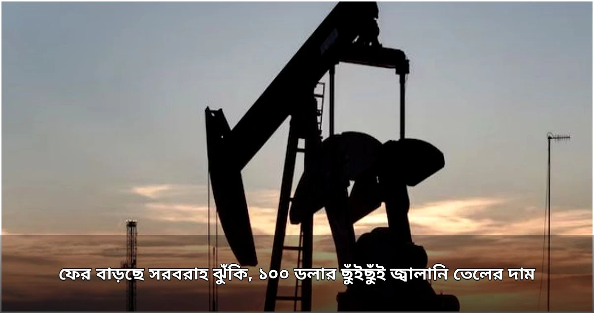 মধ্যপ্রাচ্যের সংঘাতের জেরে জ্বালানি তেলের দাম ১০০ ডলার ছুঁইছুঁই