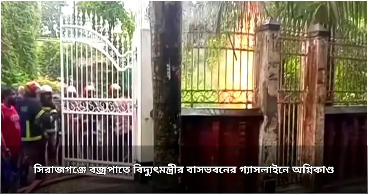 বজ্রপাতে বিদ্যুৎমন্ত্রীর বাসভবনের গ্যাসলাইনে আগুন, পাশেও দুটি ভবনে অগ্নিকাণ্ড
