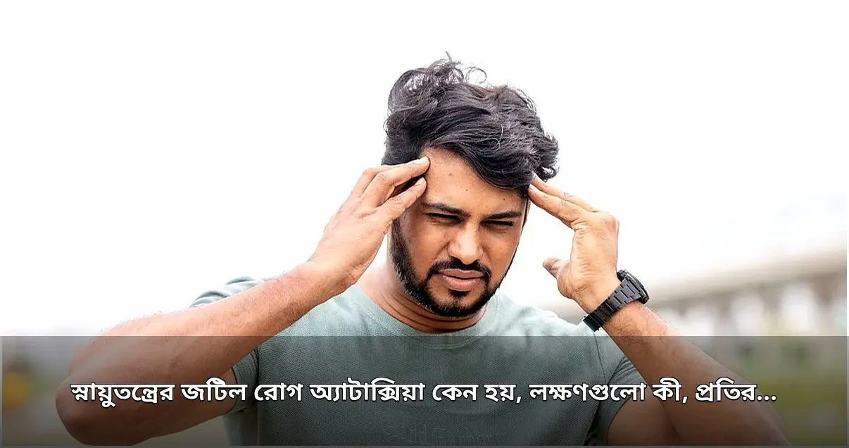স্নায়ুতন্ত্রের জটিল রোগ অ্যাটাক্সিয়া: লক্ষণ, কারণ ও প্রতিকার