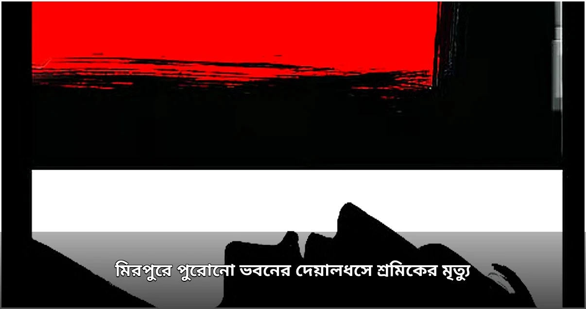 মিরপুরে দেয়ালধসে শ্রমিকের মৃত্যু, আহত ২