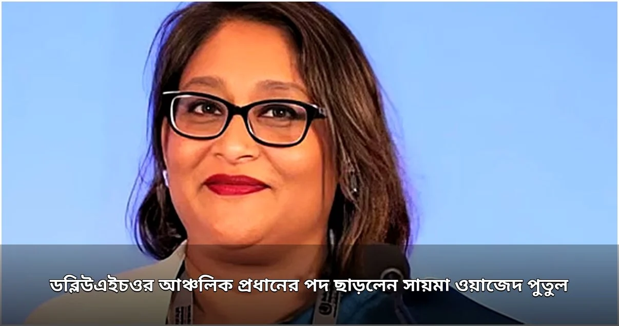 সায়মা ওয়াজেদ ডব্লিউএইচওর আঞ্চলিক পরিচালকের পদ ছাড়লেন