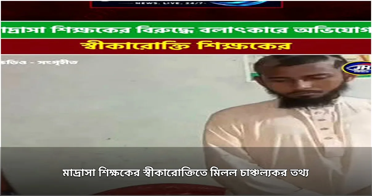 মাদ্রাসা শিক্ষকের বিরুদ্ধে যৌন নির্যাতনের অভিযোগ, গ্রেপ্তার ও স্বীকারোক্তি