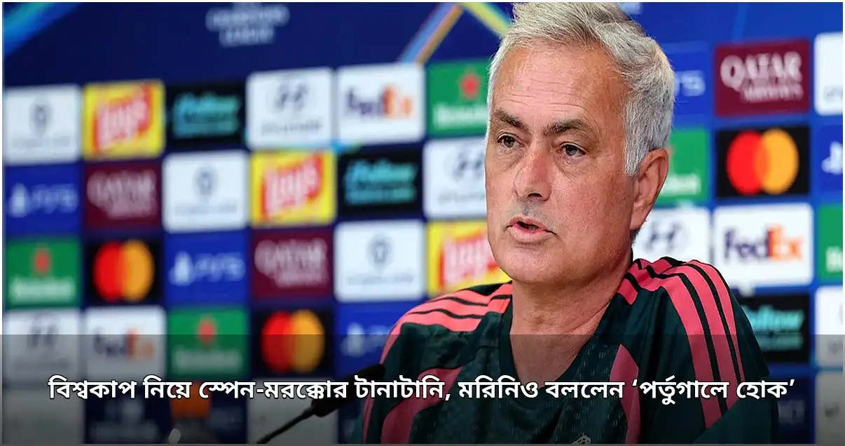 বিশ্বকাপ ফাইনাল ভেন্যু বিতর্কে স্পেন-মরক্কো, মরিনিওর মন্তব্য