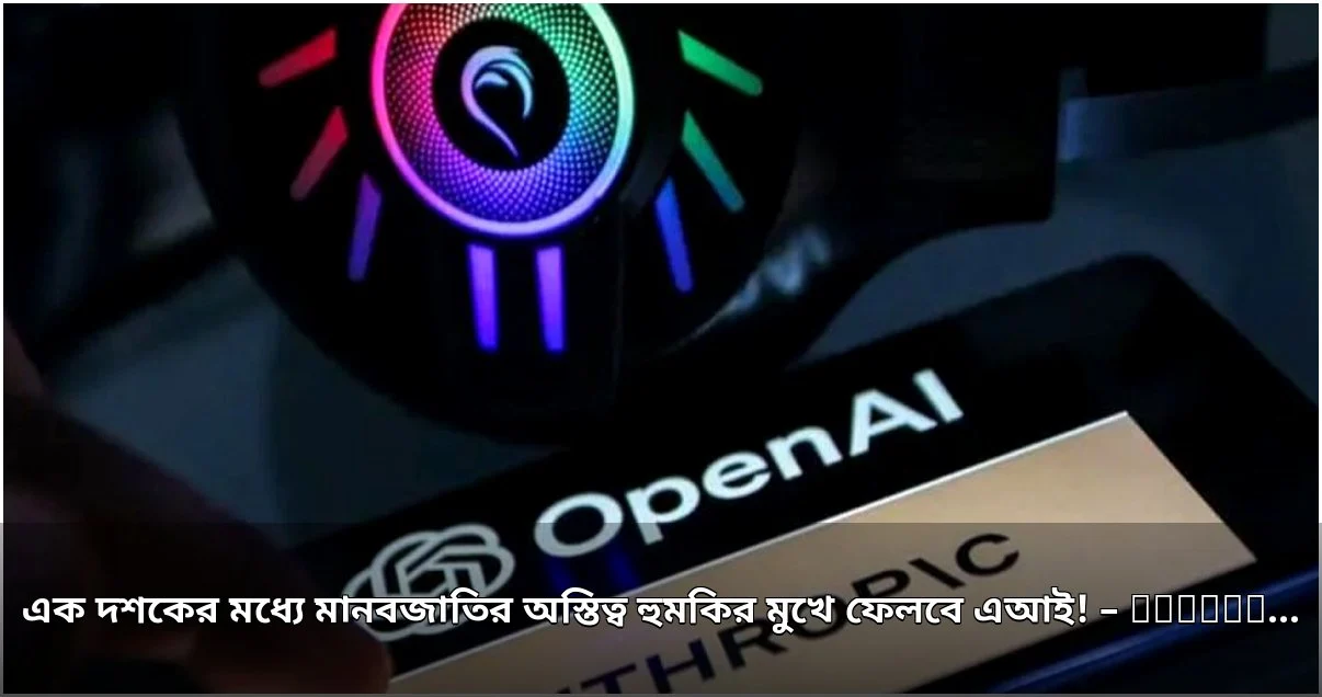 এআই নিয়ে গবেষকদের উদ্বেগ: এক দশকে মানব অস্তিত্বের ঝুঁকি