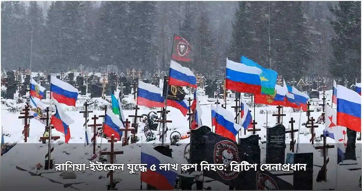 রাশিয়া-ইউক্রেন যুদ্ধে ৫ লাখ রুশ নিহত: ব্রিটিশ সেনাপ্রধানের দাবি