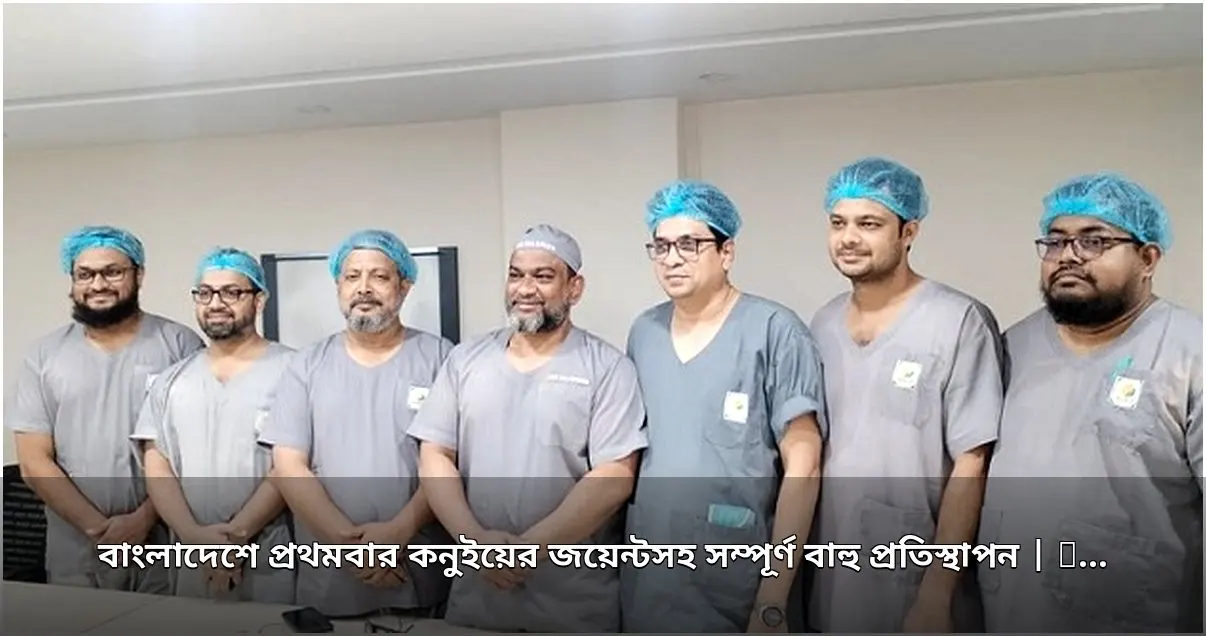 দেশে প্রথমবার কনুইয়ের জয়েন্টসহ সম্পূর্ণ বাহু প্রতিস্থাপন সফল
