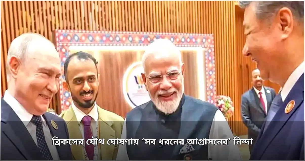 ব্রিকস সম্মেলনে আগ্রাসনের নিন্দা, ঐকমত্যে বিশ্বনেতারা