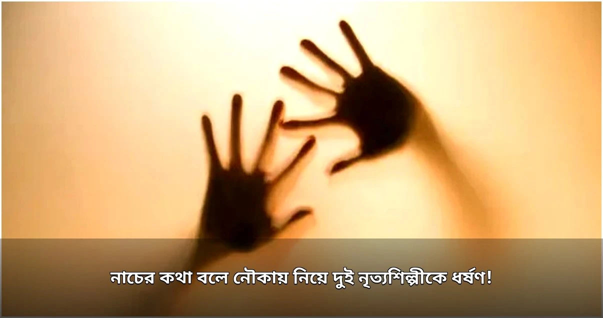 নাচের কথা বলে দুই নৃত্যশিল্পীকে নৌকায় তুলে ধর্ষণের অভিযোগ, গ্রেপ্তার ১