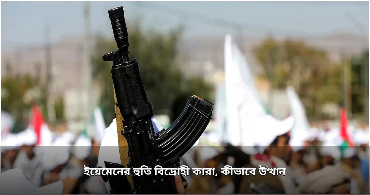 ইয়েমেনের হুতি বিদ্রোহীদের উত্থান ও বর্তমান অবস্থান ইয়েমেনের হুতি বিদ্রোহীদের উত্থান ও বর্তমান অবস্থান