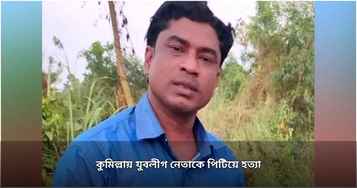 কুমিল্লার ইউপি সদস্য ও যুবলীগ নেতাকে কুপিয়ে হত্যা