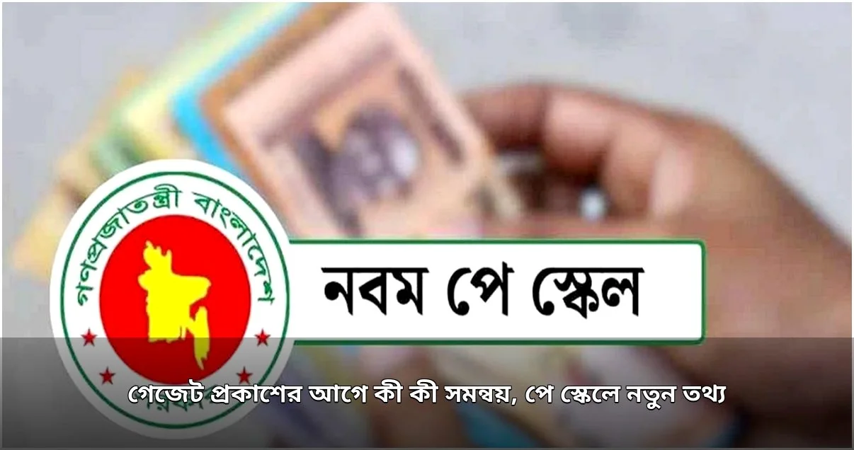 পে স্কেলের গেজেট প্রকাশে বিলম্ব, ভেটিং ও সমন্বয় প্রক্রিয়া চলছে