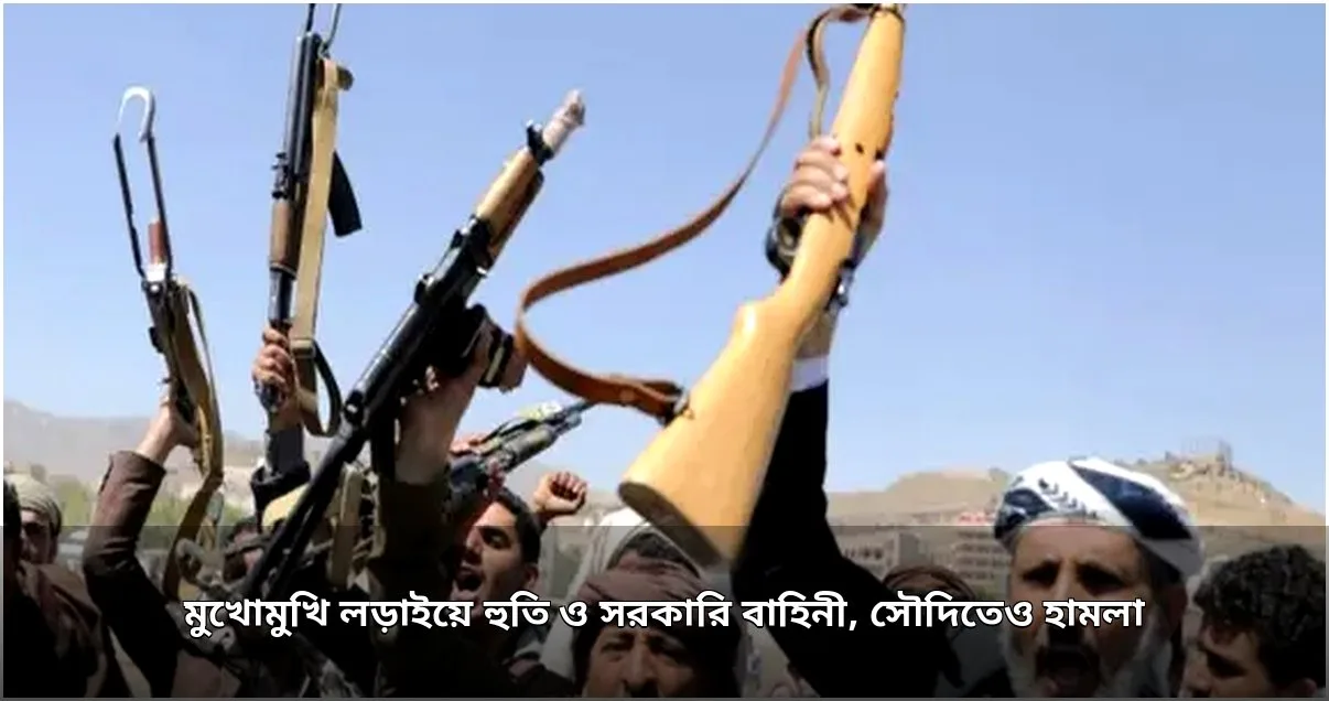 ইয়েমেনে তীব্র লড়াই, সৌদি আরবে হুতিদের হামলা