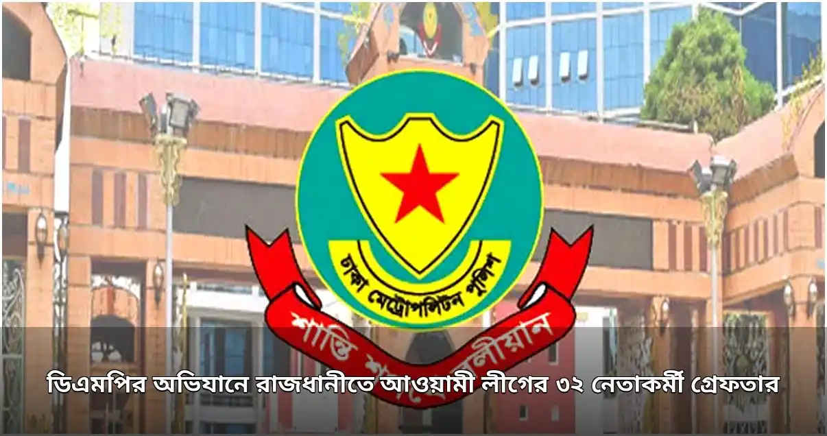 রাজধানীতে ডিএমপির অভিযানে আওয়ামী লীগের ৩২ নেতাকর্মী গ্রেপ্তার