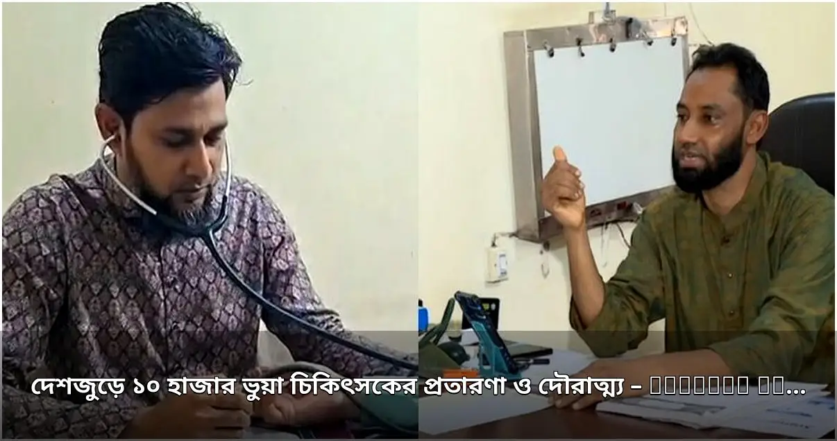 দেশজুড়ে ১০ হাজার ভুয়া চিকিৎসকের প্রতারণা, কর্তৃপক্ষের সীমাবদ্ধতা