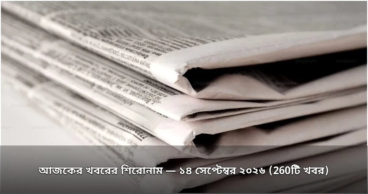 আজকের খবরের শিরোনাম — ১৪ সেপ্টেম্বর ২০২৬ (260টি খবর)