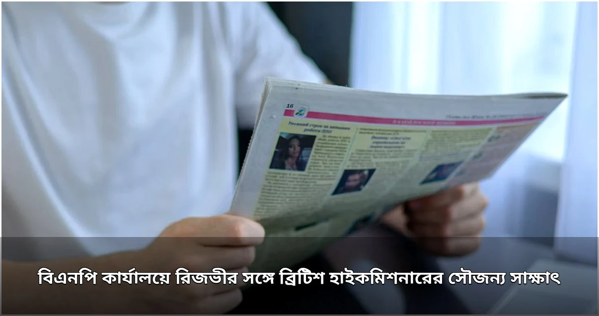 ব্রিটিশ হাইকমিশনারের সঙ্গে রিজভীর সৌজন্য সাক্ষাৎ