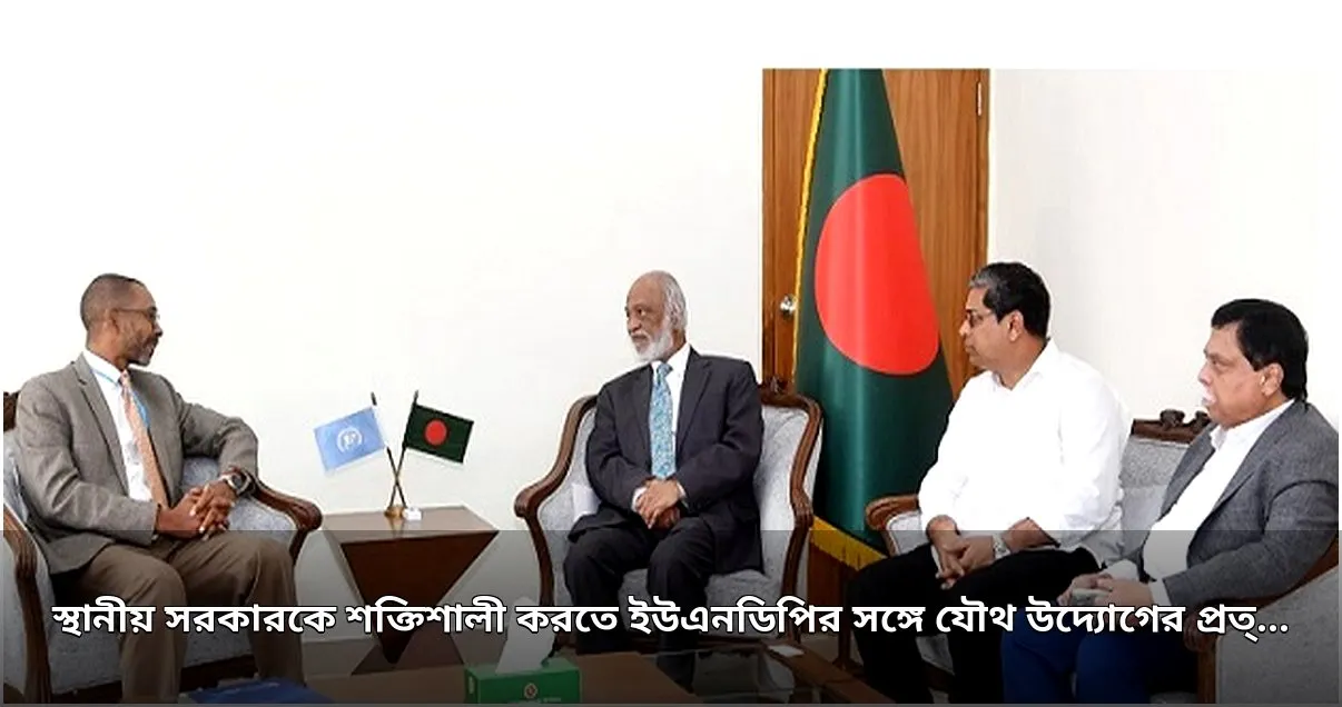 স্থানীয় সরকার শক্তিশালীকরণে ইউএনডিপির সঙ্গে যৌথ উদ্যোগের প্রত্যাশা মন্ত্রীর