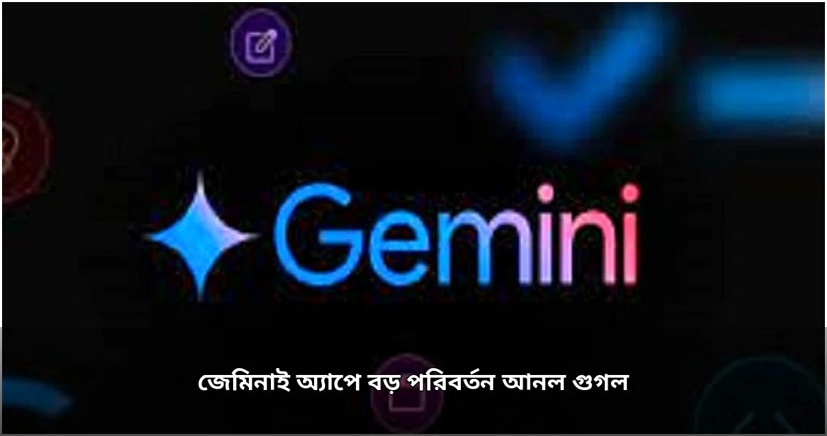 গুগল জেমিনাই অ্যাপে আনল বড় পরিবর্তন