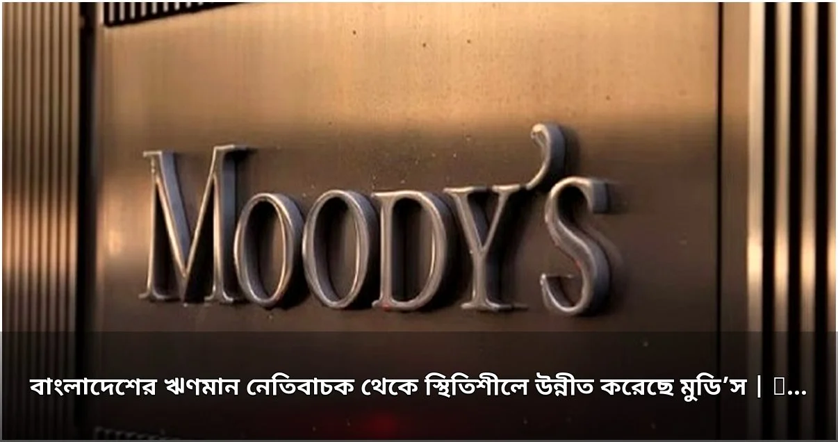 মুডি’স বাংলাদেশের ঋণমান পূর্বাভাস নেতিবাচক থেকে স্থিতিশীলে উন্নীত করেছে