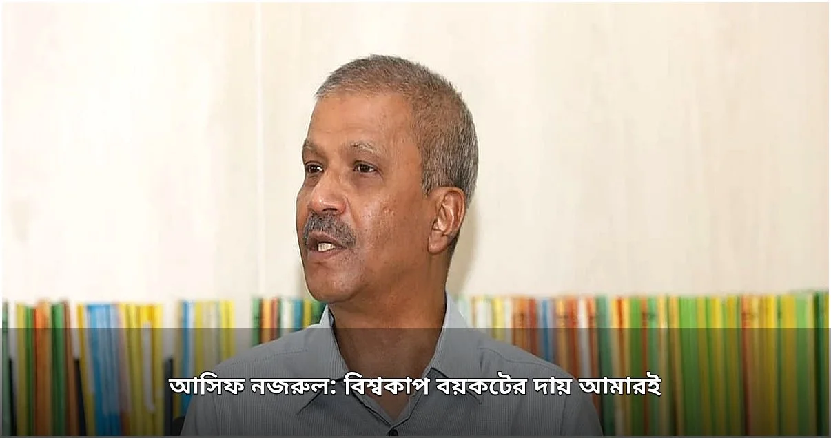 বিশ্বকাপ বয়কটের দায় নিজের কাঁধে নিলেন আসিফ নজরুল