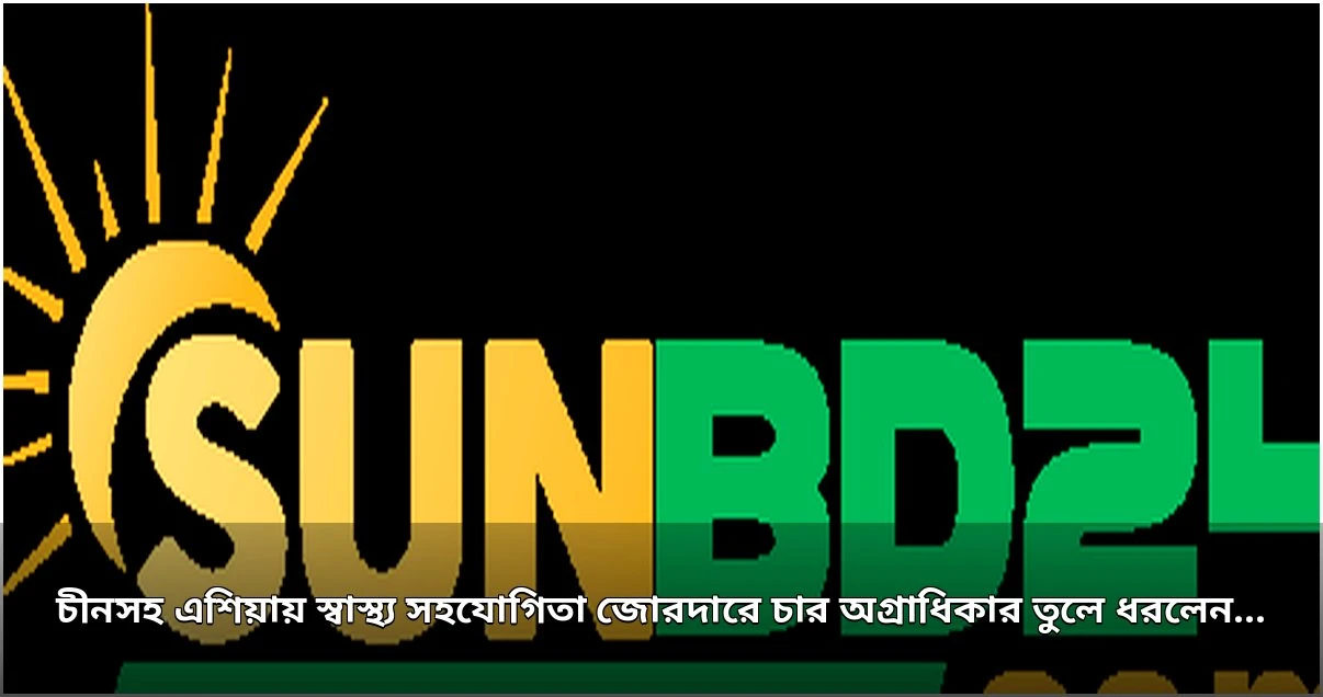 স্বাস্থ্য সহযোগিতা জোরদারে এশিয়ার প্রতি ৪ অগ্রাধিকার দিলেন স্বাস্থ্যমন্ত্রী