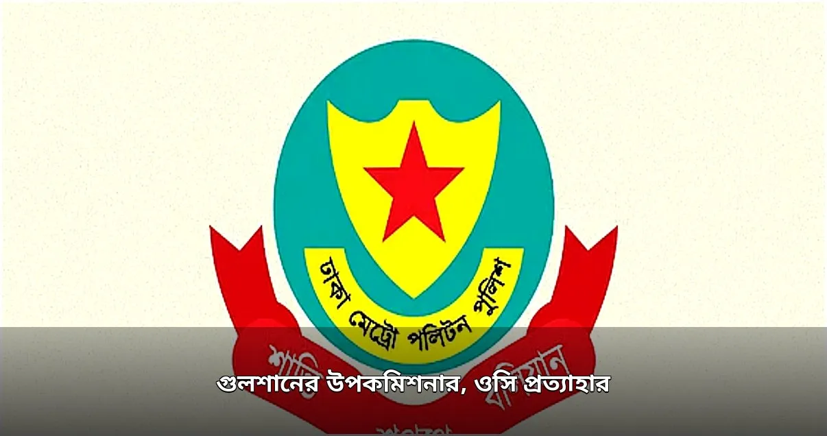 গুলশানের উপকমিশনার ও ওসির প্রত্যাহার