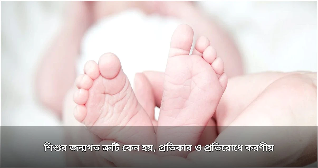 নবজাতকের জন্মগত ত্রুটি: কারণ, প্রতিকার ও প্রতিরোধ