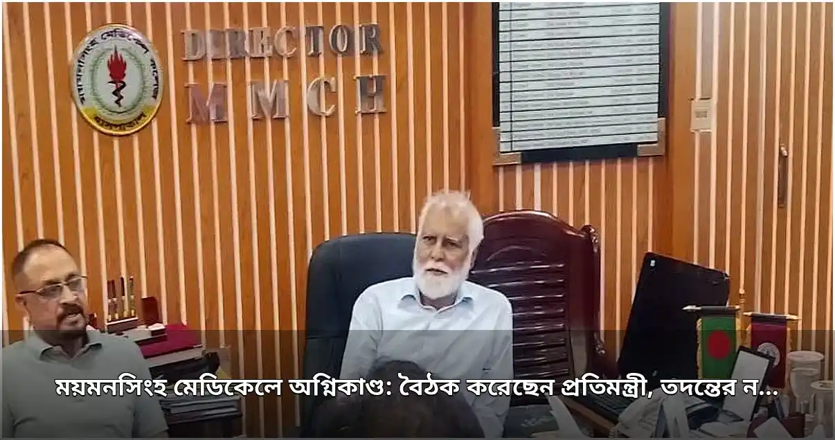 ময়মনসিংহ মেডিকেলে অগ্নিকাণ্ড: প্রতিমন্ত্রী ও এমপির বৈঠক, নতুন তদন্ত কমিটি গঠন